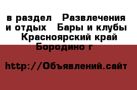  в раздел : Развлечения и отдых » Бары и клубы . Красноярский край,Бородино г.